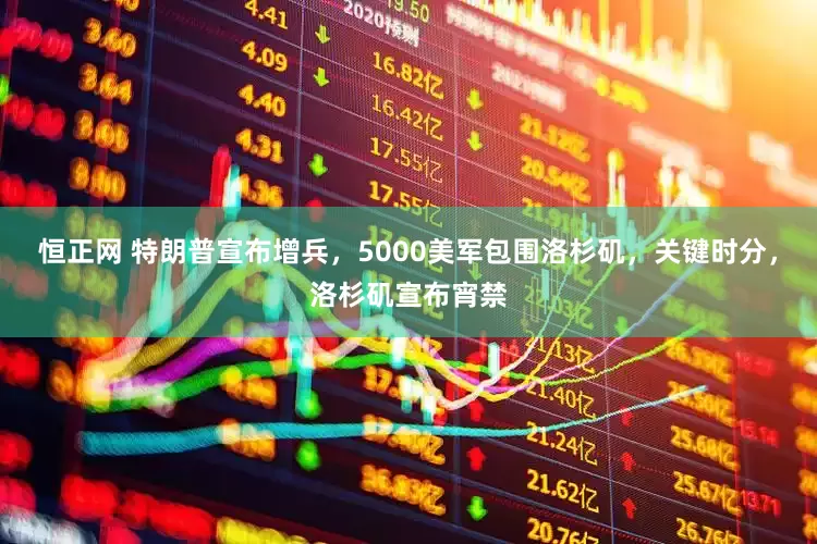 恒正网 特朗普宣布增兵，5000美军包围洛杉矶，关键时分，洛杉矶宣布宵禁