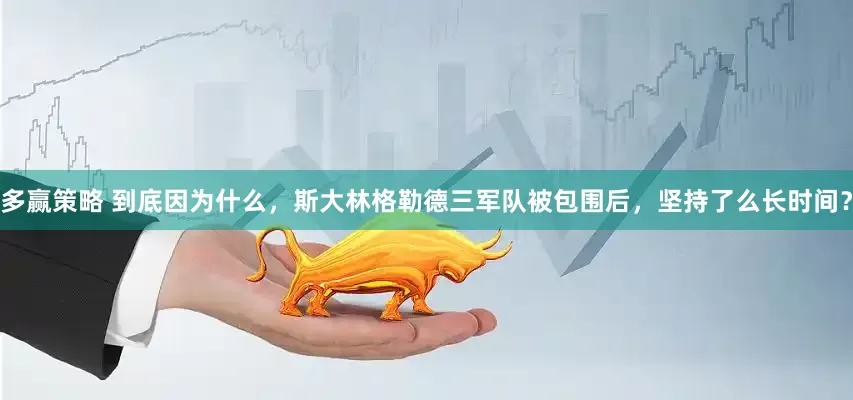 多赢策略 到底因为什么，斯大林格勒德三军队被包围后，坚持了么长时间？