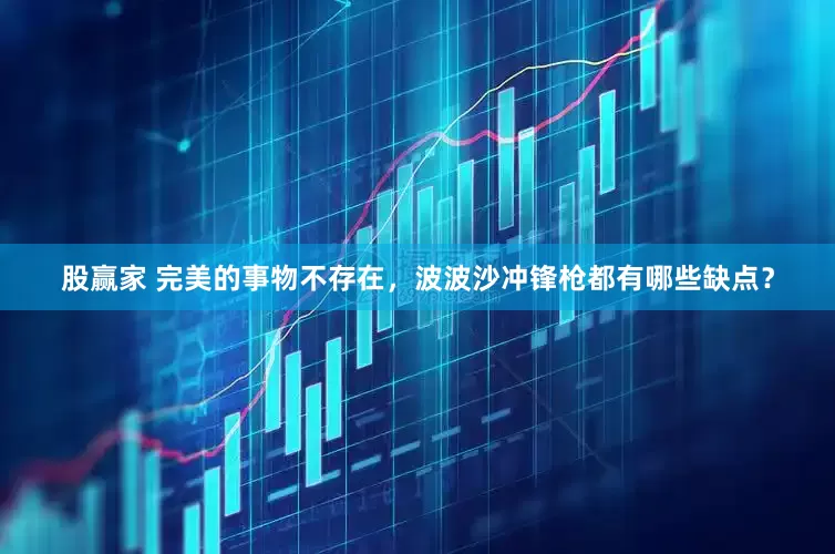 股赢家 完美的事物不存在，波波沙冲锋枪都有哪些缺点？