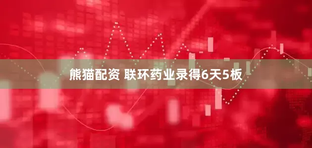 熊猫配资 联环药业录得6天5板
