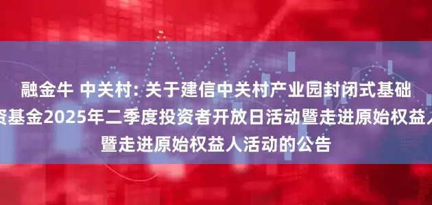 融金牛 中关村: 关于建信中关村产业园封闭式基础设施证券投资基金2025年二季度投资者开放日活动暨走进原始权益人活动的公告
