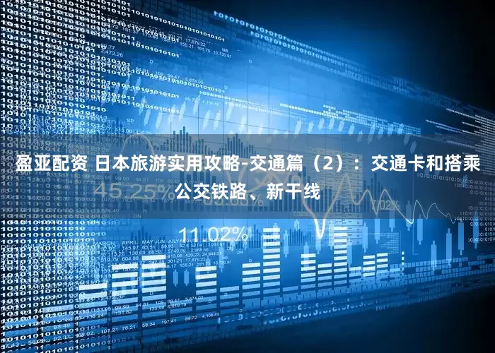盈亚配资 日本旅游实用攻略-交通篇（2）：交通卡和搭乘公交铁路、新干线