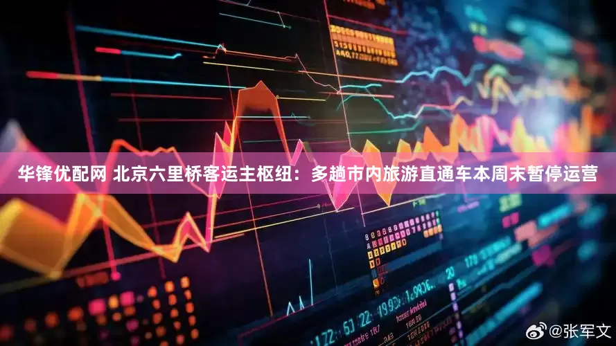 华锋优配网 北京六里桥客运主枢纽：多趟市内旅游直通车本周末暂停运营