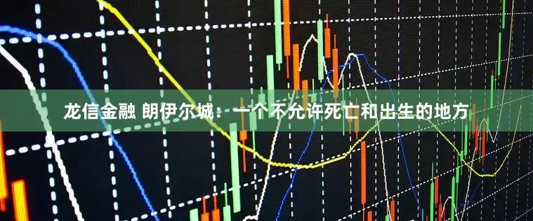 龙信金融 朗伊尔城：一个不允许死亡和出生的地方
