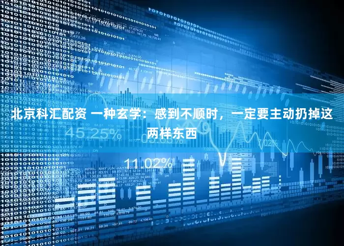 北京科汇配资 一种玄学：感到不顺时，一定要主动扔掉这两样东西