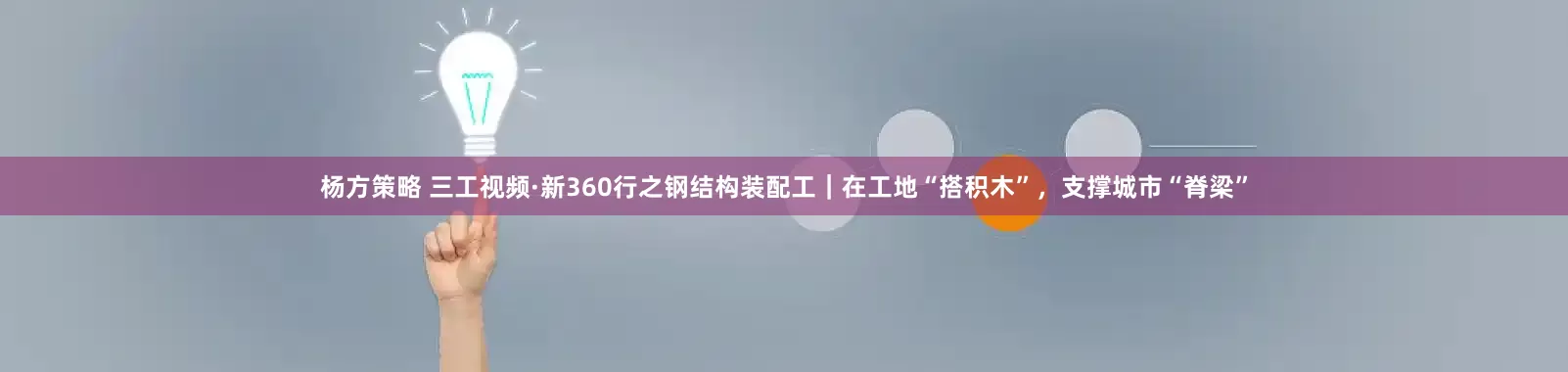 杨方策略 三工视频·新360行之钢结构装配工｜在工地“搭积木”，支撑城市“脊梁”