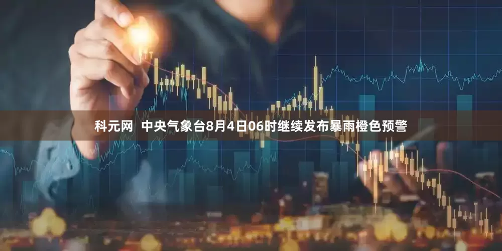 科元网  中央气象台8月4日06时继续发布暴雨橙色预警