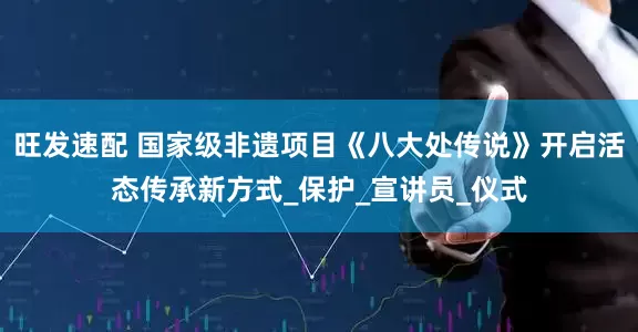 旺发速配 国家级非遗项目《八大处传说》开启活态传承新方式_保护_宣讲员_仪式
