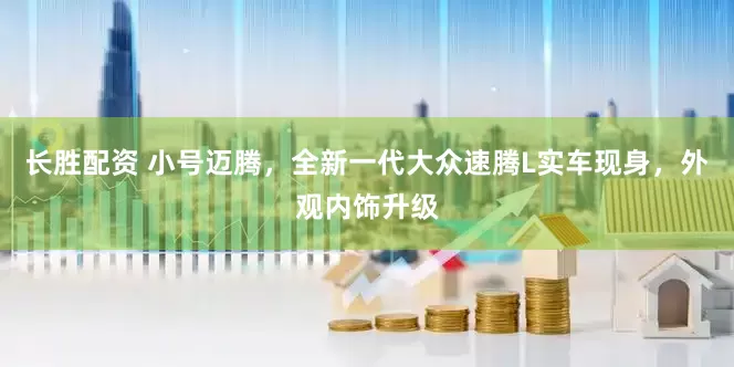 长胜配资 小号迈腾，全新一代大众速腾L实车现身，外观内饰升级
