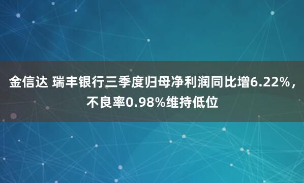 金信达 瑞丰银行三季度归母净利润同比增6.22%,不良率0.98%维持低位