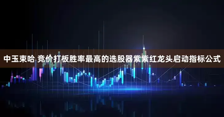 中玉束哈 竞价打板胜率最高的选股器紫紫红龙头启动指标公式
