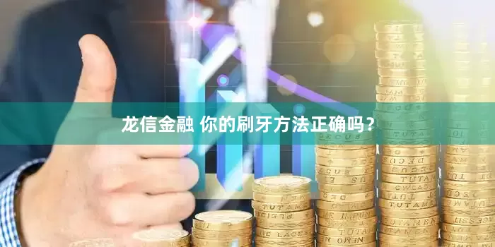 龙信金融 你的刷牙方法正确吗？
