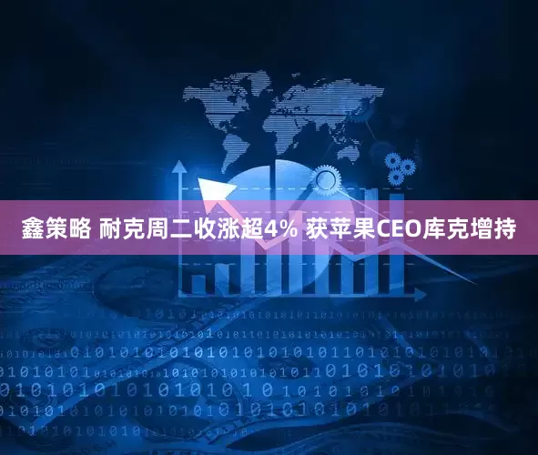 鑫策略 耐克周二收涨超4% 获苹果CEO库克增持