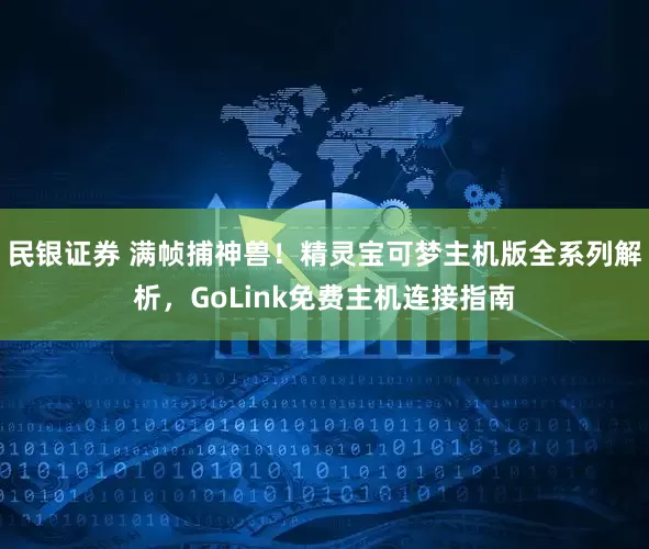 民银证券 满帧捕神兽！精灵宝可梦主机版全系列解析，GoLink免费主机连接指南