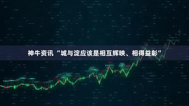 神牛资讯 “城与淀应该是相互辉映、相得益彰”